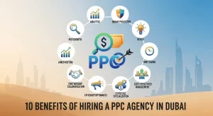 10 Benefits of Hiring a PPC Agency in Dubai